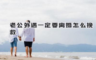 老公外遇一定要离婚怎么挽救