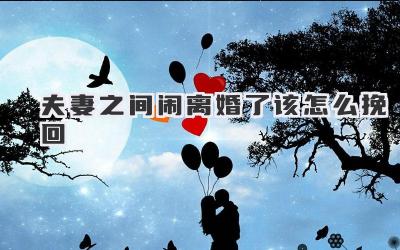 夫妻之间闹离婚了该怎么挽回