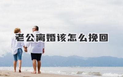 老公离婚该怎么挽回