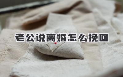 老公说离婚怎么挽回