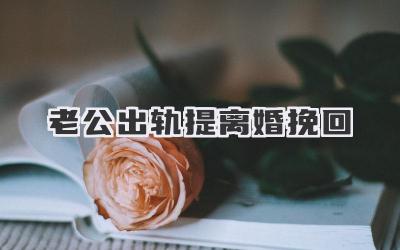 老公出轨提离婚挽回