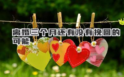 离婚三个月还有没有挽回的可能