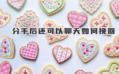 分手后还可以聊天如何挽回