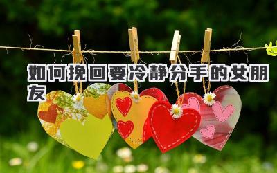 如何挽回要冷静分手的女朋友