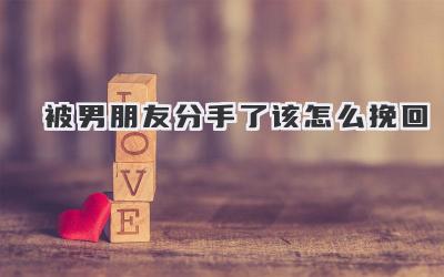 被男朋友分手了该怎么挽回