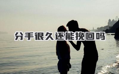 分手很久还能挽回吗