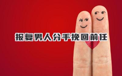 报复男人分手挽回前任