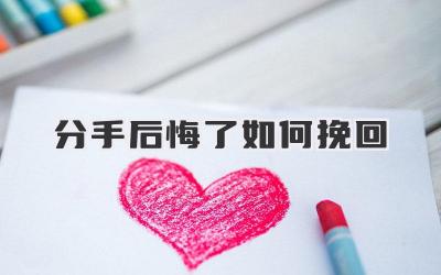 分手后悔了如何挽回