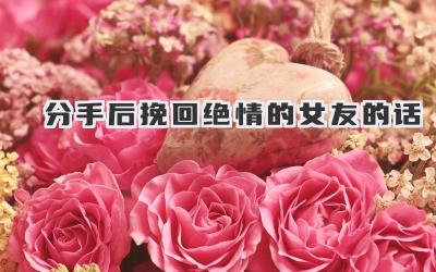 分手后挽回绝情的女友的话
