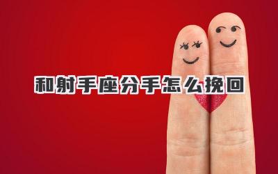 和射手座分手怎么挽回