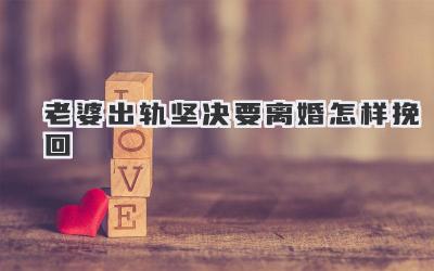 老婆出轨坚决要离婚怎样挽回