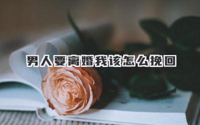 男人要离婚我该怎么挽回