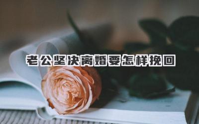老公坚决离婚要怎样挽回