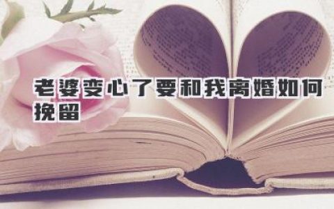 老婆变心了要和我离婚如何挽留