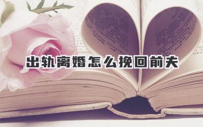 出轨离婚怎么挽回前夫