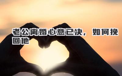 老公离婚心意已决,如何挽回他