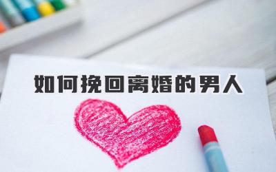 如何挽回离婚的男人