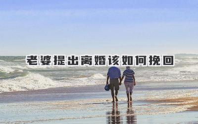 老婆提出离婚该如何挽回