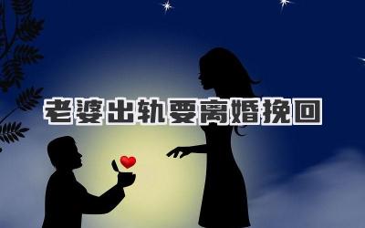 老婆出轨要离婚挽回