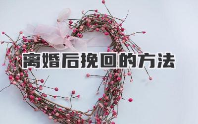 离婚后挽回的方法