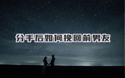 分手后如何挽回前男友
