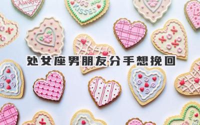 处女座男朋友分手想挽回