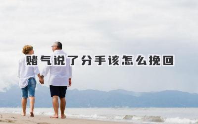 赌气说了分手该怎么挽回