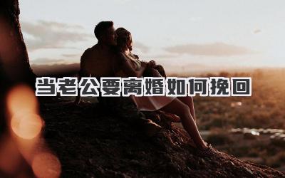 当老公要离婚如何挽回