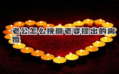 老公怎么挽回老婆提出的离婚