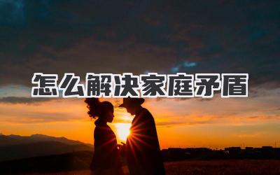怎么解决家庭矛盾