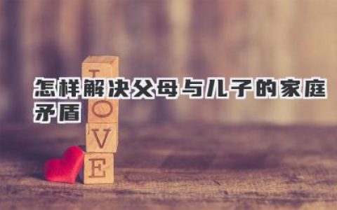 怎样解决父母与儿子的家庭矛盾