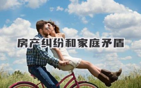 房产纠纷和家庭矛盾