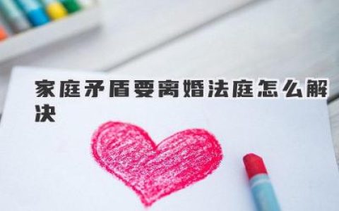 家庭矛盾要离婚法庭怎么解决